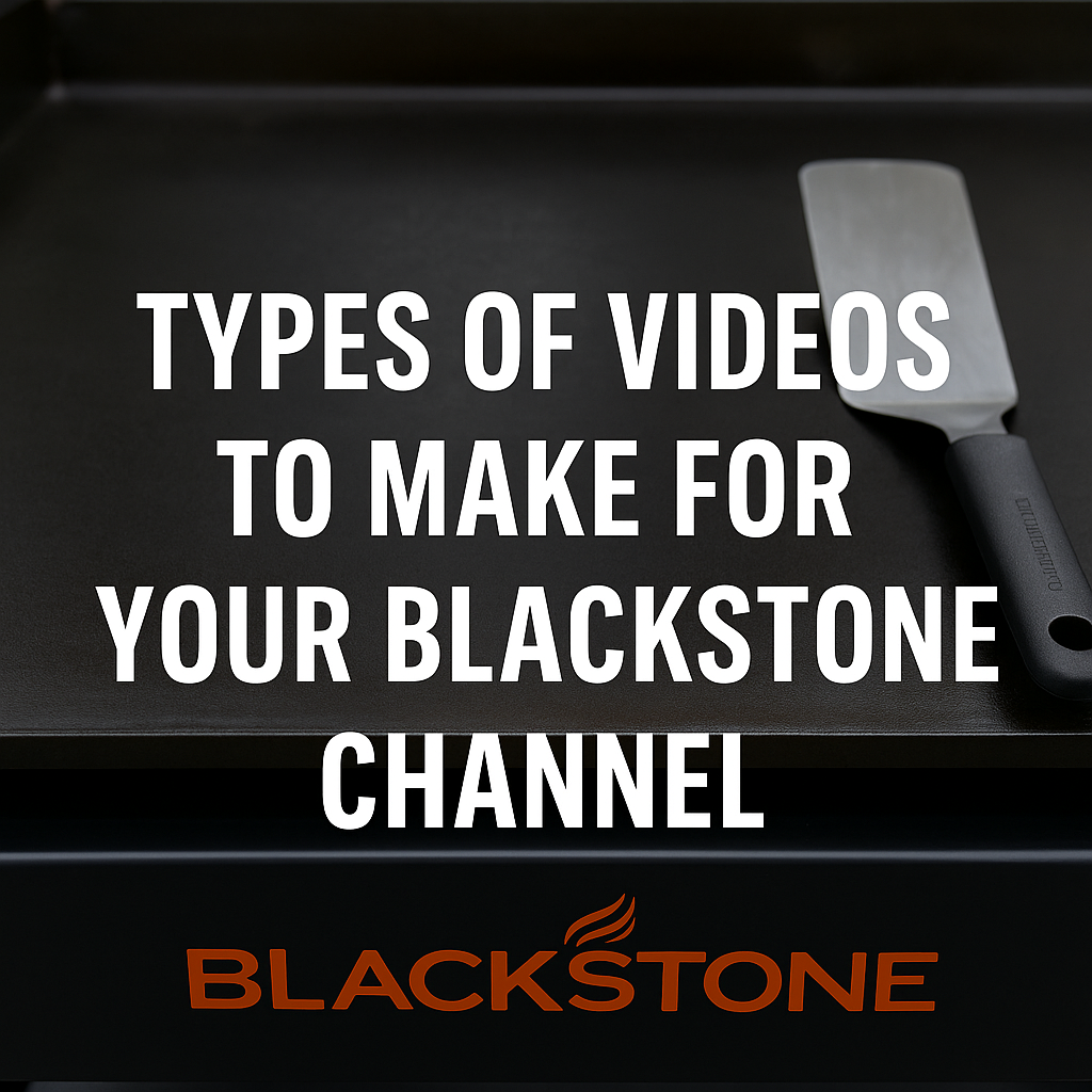 The Three Types of YouTube Videos Every Blackstone Cooking Channel Needs