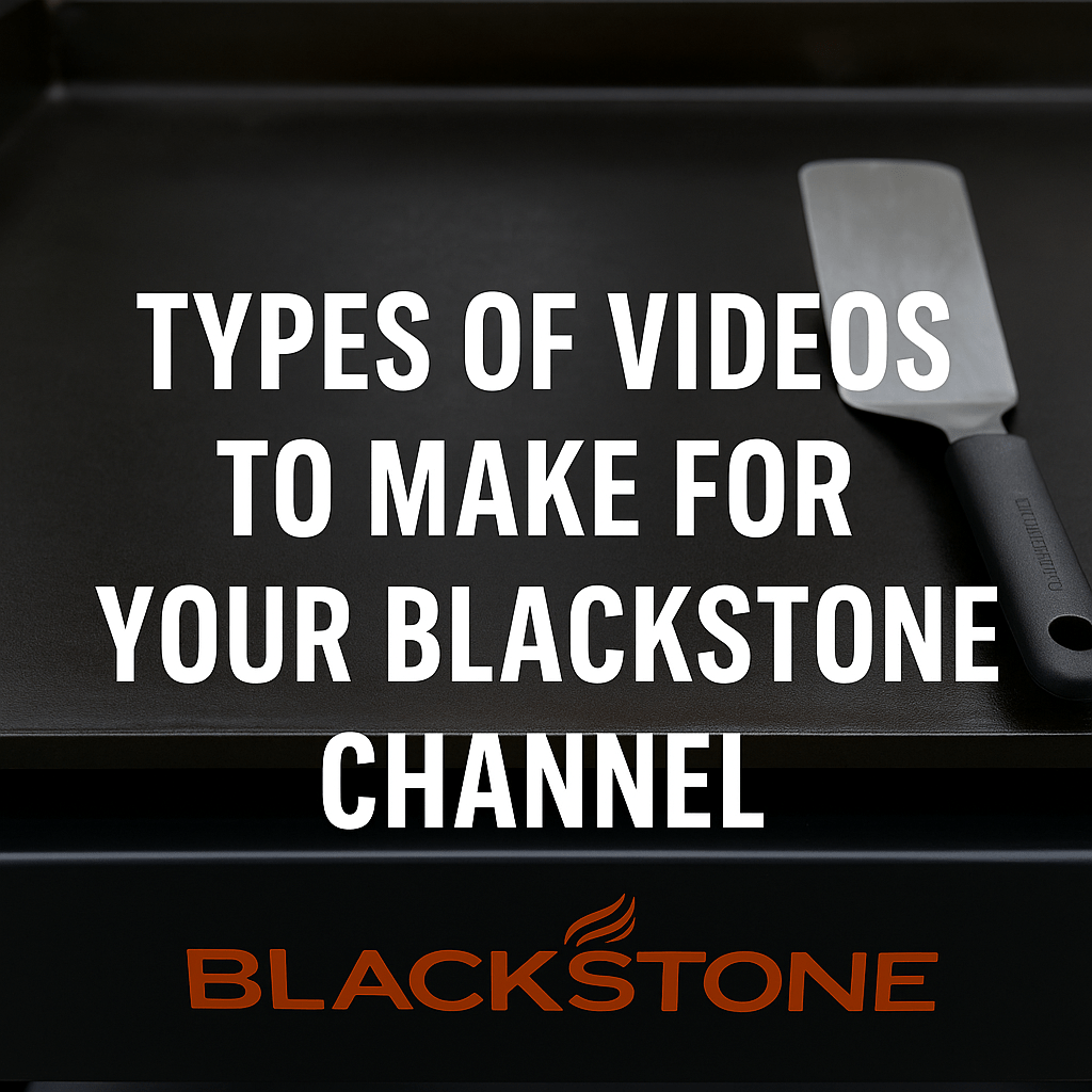 The Three Types of YouTube Videos Every Blackstone Cooking Channel&nbsp;Needs